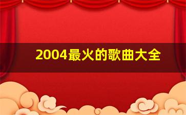 2004最火的歌曲大全