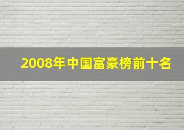 2008年中国富豪榜前十名