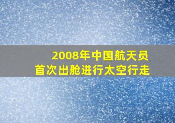 2008年中国航天员首次出舱进行太空行走