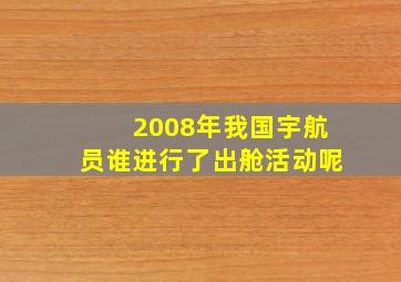 2008年我国宇航员谁进行了出舱活动呢