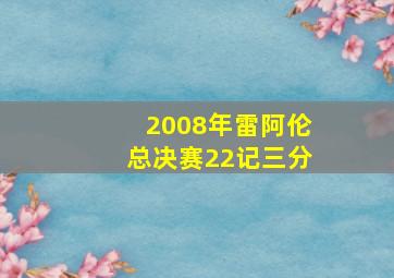 2008年雷阿伦总决赛22记三分