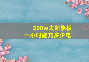 200w太阳能板一小时能充多少电