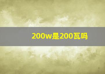 200w是200瓦吗