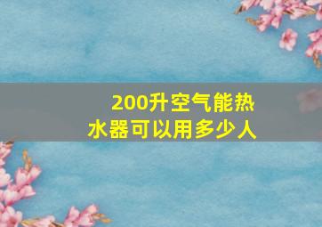 200升空气能热水器可以用多少人