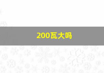 200瓦大吗