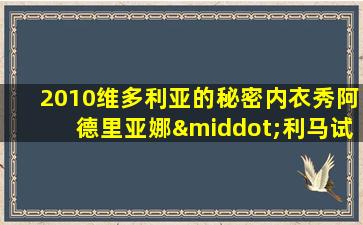 2010维多利亚的秘密内衣秀阿德里亚娜·利马试装