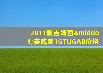 2011款吉姆西·赛威牌1GTUGAB价格