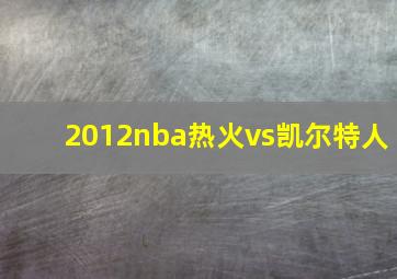 2012nba热火vs凯尔特人