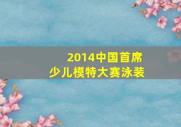 2014中国首席少儿模特大赛泳装