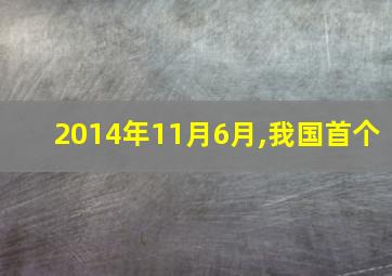 2014年11月6月,我国首个