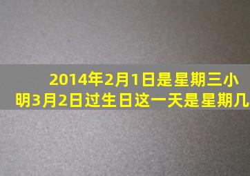 2014年2月1日是星期三小明3月2日过生日这一天是星期几