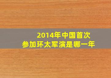 2014年中国首次参加环太军演是哪一年