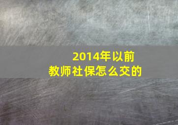 2014年以前教师社保怎么交的