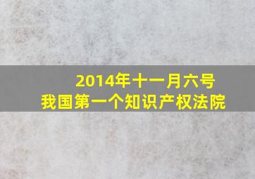 2014年十一月六号我国第一个知识产权法院