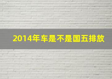 2014年车是不是国五排放