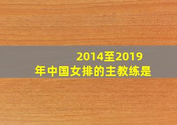 2014至2019年中国女排的主教练是