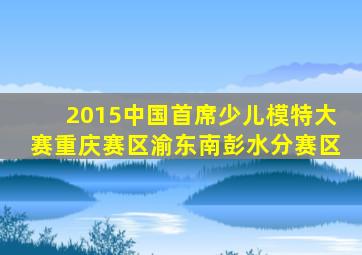 2015中国首席少儿模特大赛重庆赛区渝东南彭水分赛区