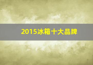 2015冰箱十大品牌