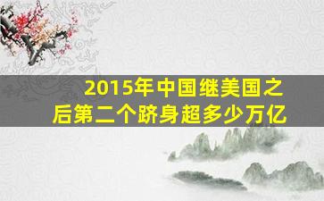 2015年中国继美国之后第二个跻身超多少万亿