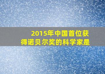 2015年中国首位获得诺贝尔奖的科学家是