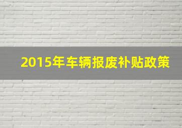 2015年车辆报废补贴政策