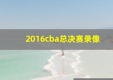 2016cba总决赛录像