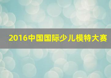 2016中国国际少儿模特大赛