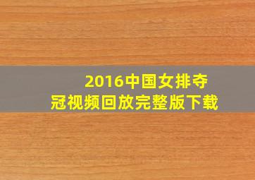 2016中国女排夺冠视频回放完整版下载