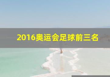 2016奥运会足球前三名