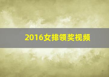 2016女排领奖视频