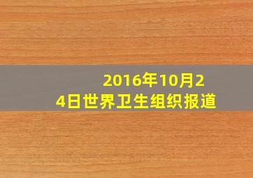 2016年10月24日世界卫生组织报道