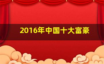 2016年中国十大富豪