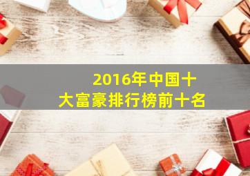 2016年中国十大富豪排行榜前十名