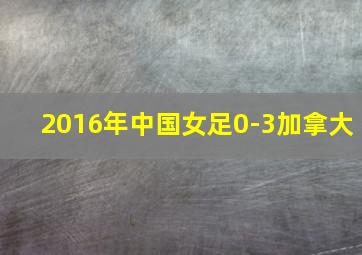 2016年中国女足0-3加拿大