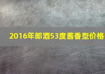 2016年郎酒53度酱香型价格