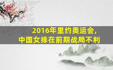 2016年里约奥运会,中国女排在前期战局不利