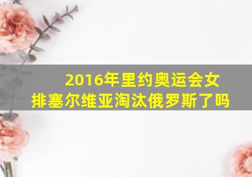 2016年里约奥运会女排塞尔维亚淘汰俄罗斯了吗