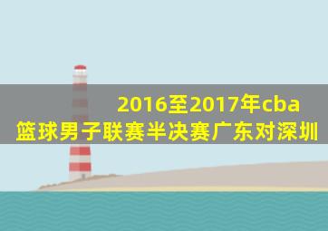 2016至2017年cba篮球男子联赛半决赛广东对深圳