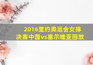 2016里约奥运会女排决赛中国vs塞尔维亚回放