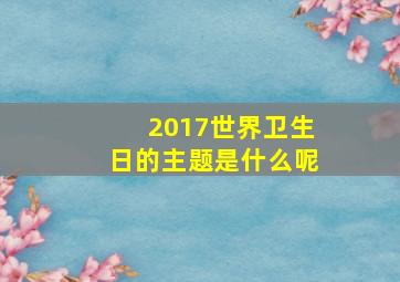 2017世界卫生日的主题是什么呢