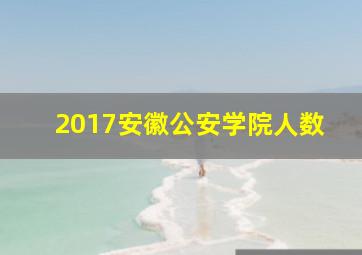 2017安徽公安学院人数