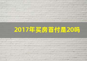 2017年买房首付是20吗