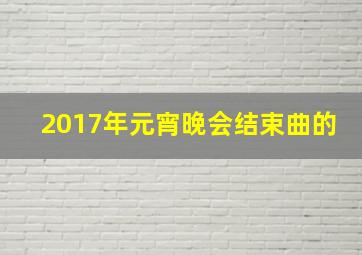 2017年元宵晚会结束曲的