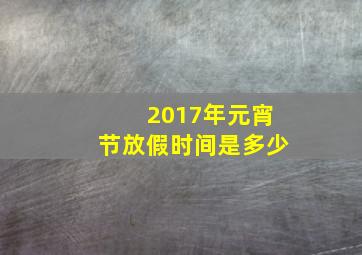 2017年元宵节放假时间是多少