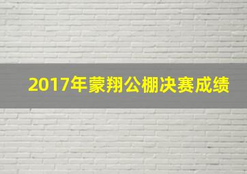 2017年蒙翔公棚决赛成绩