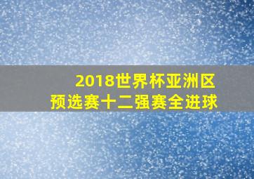 2018世界杯亚洲区预选赛十二强赛全进球