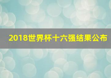 2018世界杯十六强结果公布