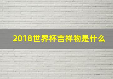 2018世界杯吉祥物是什么