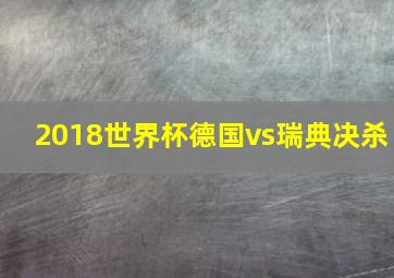 2018世界杯德国vs瑞典决杀