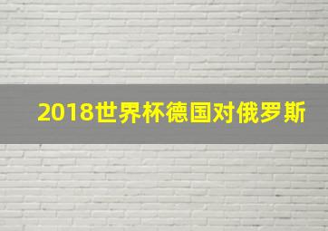 2018世界杯德国对俄罗斯